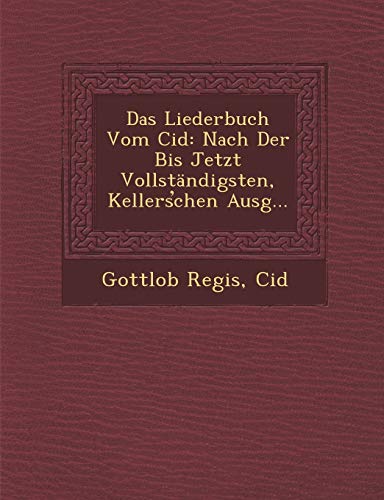 Das Liederbuch Vom Cid: Nach Der Bis Jetzt VollstÃ¤ndigsten, KellersÌ•chen Ausg... (9781288151110) by Regis, Gottlob; Cid