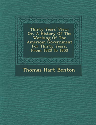 Thirty Years' View: Or, A History Of The Working Of The American Government For Thirty Years, From 1820 To 1850 (9781288163779) by Benton, Thomas Hart