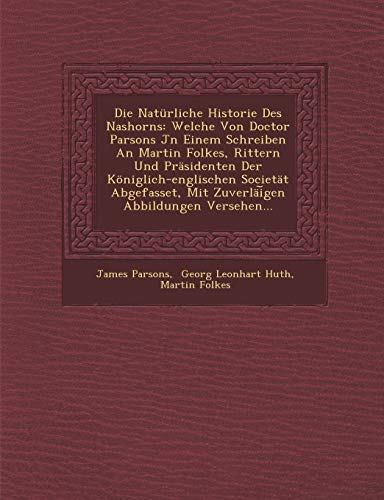 Die NatÃ¼rliche Historie Des Nashorns: Welche Von Doctor Parsons Jn Einem Schreiben An Martin Folkes, Rittern Und PrÃ¤sidenten Der KÃ¶niglich-englischen ... ZuverlÃ¤iï¸£gen Abbildungen Versehen... (9781288166183) by Parsons, James; Folkes, Martin