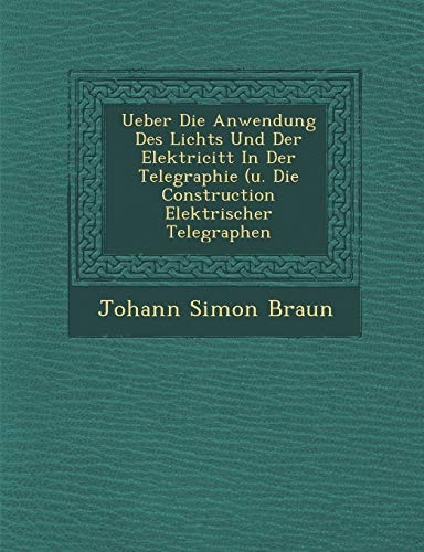 Stock image for Ueber Die Anwendung Des Lichts Und Der Elektricitt In Der Telegraphie (u. Die Construction Elektrischer Telegraphen (German Edition) for sale by Lucky's Textbooks