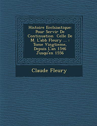 Histoire Ecclsiastique: Pour Servir De Continuation Celle De M. L'abb Fleury ... : Tome Vingtieme, Depuis L'an 1546 Jusqu'en 1556 (French Edition) (9781288166770) by Fleury, Claude