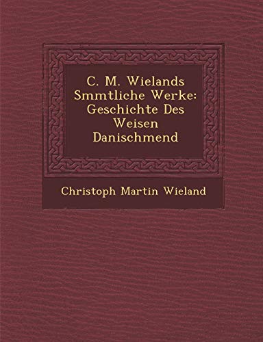 C. M. Wielands Smmtliche Werke: Geschichte Des Weisen Danischmend (German Edition) (9781288167814) by Wieland, Christoph Martin