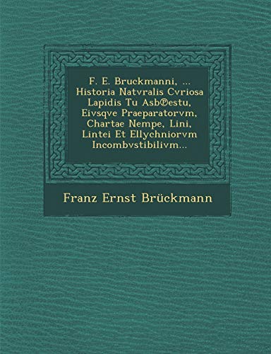 Imagen de archivo de F. E. Bruckmanni, . Historia Natvralis Cvriosa Lapidis Tu Asbestu, Eivsqve Praeparatorvm, Chartae Nempe, Lini, Lintei Et Ellychniorvm Incombvstibilivm. (Spanish Edition) a la venta por Ebooksweb