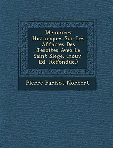 Stock image for Memoires Historiques Sur Les Affaires Des Jesuites Avec Le Saint Siege. (nouv. Ed. Refondue.) (French Edition) for sale by Lucky's Textbooks