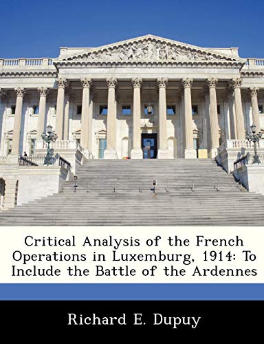 Stock image for Critical Analysis of the French Operations in Luxemburg, 1914: To Include the Battle of the Ardennes for sale by Lucky's Textbooks