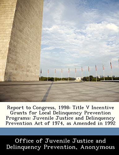 Stock image for Report to Congress, 1998: Title V Incentive Grants for Local Delinquency Prevention Programs: Juvenile Justice and Delinquency Prevention Act of 1974, as Amended in 1992 for sale by Lucky's Textbooks