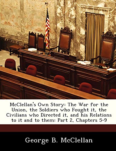 9781288359783: McClellan's Own Story: The War for the Union, the Soldiers who Fought it, the Civilians who Directed it, and his Relations to it and to them: Part 2, Chapters 5-9