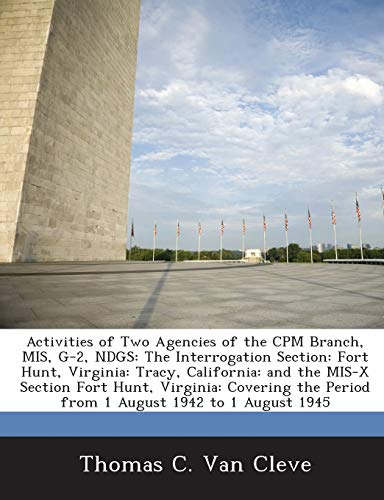 9781288556298: Activities of Two Agencies of the CPM Branch, MIS, G-2, NDGS: The Interrogation Section: Fort Hunt, Virginia: Tracy, California: and the MIS-X Section ... Period from 1 August 1942 to 1 August 1945