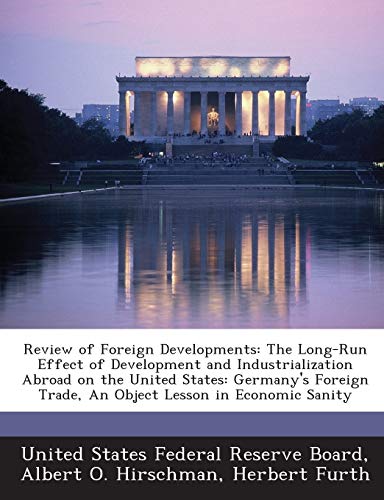 Review of Foreign Developments: The Long-Run Effect of Development and Industrialization Abroad on the United States: Germany's Foreign Trade, an Object Lesson in Economic Sanity (9781288751433) by Hirschman, Albert O; Furth, Herbert