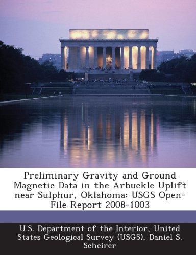 Preliminary Gravity and Ground Magnetic Data in the Arbuckle Uplift near Sulphur, Oklahoma: USGS Open-File Report 2008-1003 (9781288758357) by Scheirer, Daniel S.; Aboud, Essam