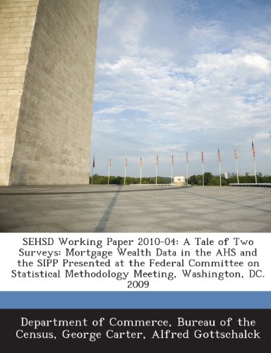 SEHSD Working Paper 2010-04: A Tale of Two Surveys: Mortgage Wealth Data in the AHS and the SIPP Presented at the Federal Committee on Statistical Methodology Meeting, Washington, DC. 2009 (9781288775644) by Carter, George; Gottschalck, Alfred