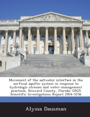 Movement of the saltwater interface in the surficial aquifer system in response to hydrologic stresses and water-management practices, Broward County, ... Scientific Investigations Report 2004-5256 (9781288845729) by Dausman, Alyssa