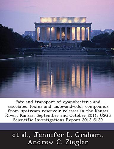 Imagen de archivo de Fate and Transport of Cyanobacteria and Associated Toxins and Taste-And-Odor Compounds from Upstream Reservoir Releases in the Kansas River, Kansas, . Scientific Investigations Report 2012-5129 a la venta por Lucky's Textbooks