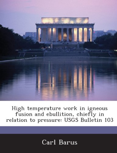 High temperature work in igneous fusion and ebullition, chiefly in relation to pressure: USGS Bulletin 103 (9781288860623) by Barus, Carl