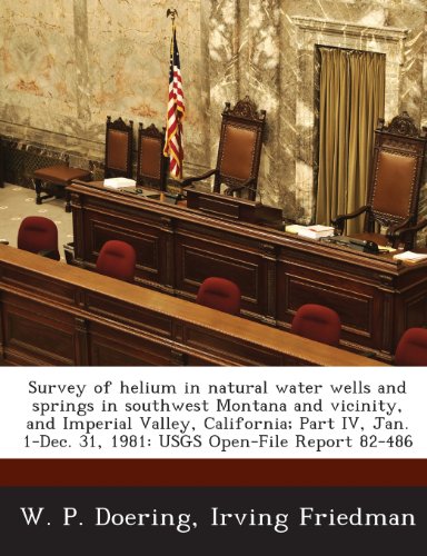 Survey of helium in natural water wells and springs in southwest Montana and vicinity, and Imperial Valley, California; Part IV, Jan. 1-Dec. 31, 1981: USGS Open-File Report 82-486 (9781288861859) by Doering, W. P.; Friedman, Irving