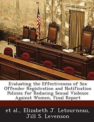 Evaluating the Effectiveness of Sex Offender Registration and Notification Policies for Reducing Sexual Violence Against Women, Final Report (9781288880706) by Letourneau, Elizabeth J; Levenson, Jill S