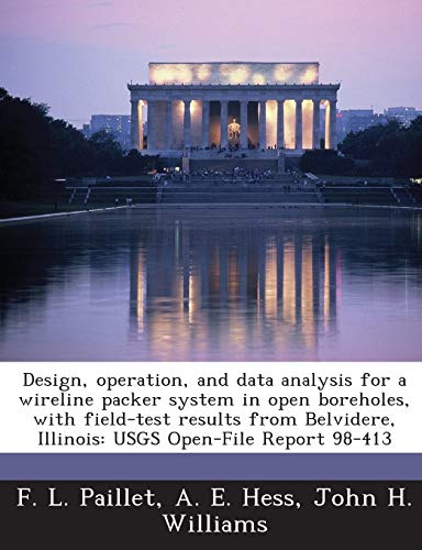 Design, Operation, and Data Analysis for a Wireline Packer System in Open Boreholes, with Field-Test Results from Belvidere, Illinois: Usgs Open-File Report 98-413 (9781288923397) by Paillet, F L; Hess, A E; Williams, John H