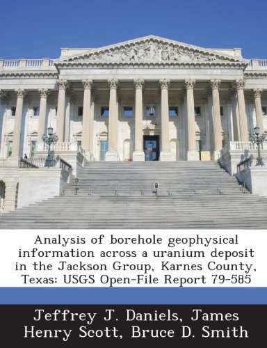 Analysis of Borehole Geophysical Information Across a Uranium Deposit in the Jackson Group, Karnes County, Texas: Usgs Open-File Report 79-585 (9781288946525) by Daniels, Jeffrey J.; Scott, James Henry; Smith, Bruce D.