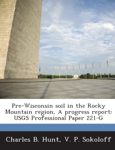 Pre-Wisconsin Soil in the Rocky Mountain Region, a Progress Report: Usgs Professional Paper 221-G (9781288957521) by Hunt, Charles B.; Sokoloff, V. P.