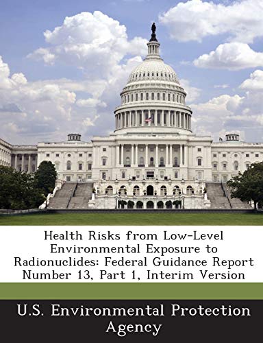 9781288960293: Health Risks from Low-Level Environmental Exposure to Radionuclides: Federal Guidance Report Number 13, Part 1, Interim Version