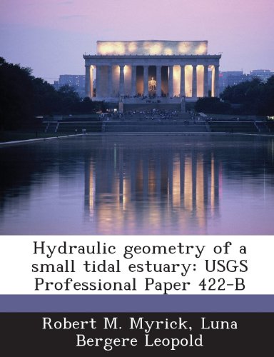 Hydraulic Geometry of a Small Tidal Estuary: Usgs Professional Paper 422-B (9781288964710) by Myrick, Robert M.; Leopold, Luna Bergere
