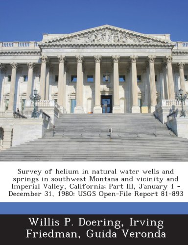 Survey of Helium in Natural Water Wells and Springs in Southwest Montana and Vicinity and Imperial Valley, California; Part III, January 1 - December (9781288967629) by Doering, Willis P.; Friedman, Irving; Veronda, Guida