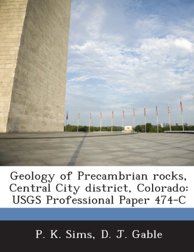 Geology of Precambrian Rocks, Central City District, Colorado: Usgs Professional Paper 474-C (9781288971336) by Sims, P. K.; Gable, D. J.