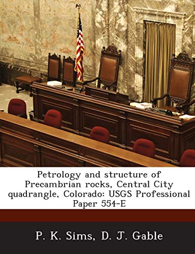 Petrology and Structure of Precambrian Rocks, Central City Quadrangle, Colorado: Usgs Professional Paper 554-E (9781288979196) by Sims, P. K.; Gable, D. J.