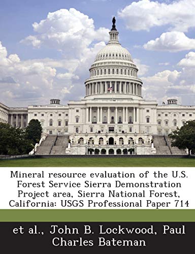 Mineral Resource Evaluation of the U.S. Forest Service Sierra Demonstration Project Area, Sierra National Forest, California: Usgs Professional Paper 714 (9781288990733) by Lockwood, John B; Bateman, Paul Charles; Et Al