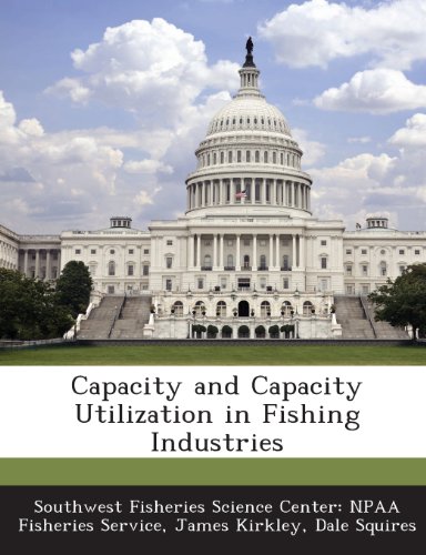 Capacity and Capacity Utilization in Fishing Industries (9781288999989) by Kirkley, James; Squires, Dale; Southwest Fisheries Science Center Npaa