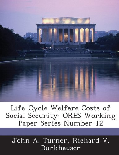 Life-Cycle Welfare Costs of Social Security: Ores Working Paper Series Number 12 (9781289014599) by Turner, John A.; Burkhauser, Richard V.