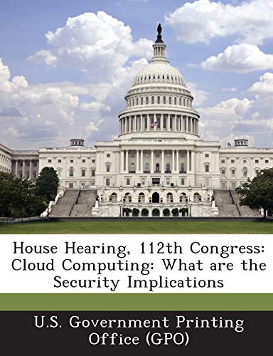 Imagen de archivo de House Hearing, 112th Congress: Cloud Computing: What Are the Security Implications a la venta por Lucky's Textbooks