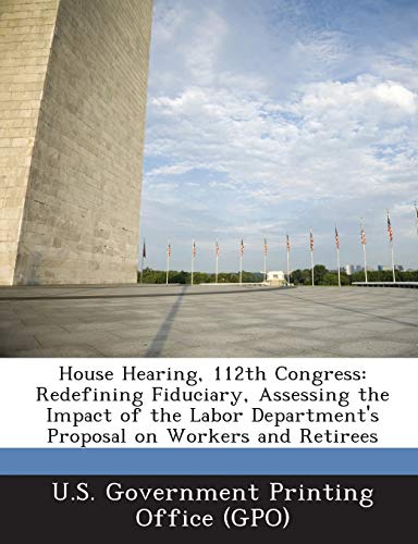 Imagen de archivo de House Hearing, 112th Congress: Redefining Fiduciary, Assessing the Impact of the Labor Department's Proposal on Workers and Retirees a la venta por Lucky's Textbooks