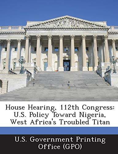 Imagen de archivo de House Hearing, 112th Congress: U.S. Policy Toward Nigeria, West Africa's Troubled Titan a la venta por Lucky's Textbooks