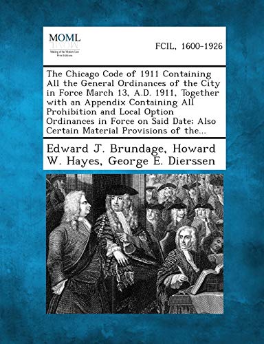 Stock image for The Chicago Code of 1911 Containing All the General Ordinances of the City in Force March 13, A.D. 1911, Together with an Appendix Containing All Proh for sale by Lucky's Textbooks