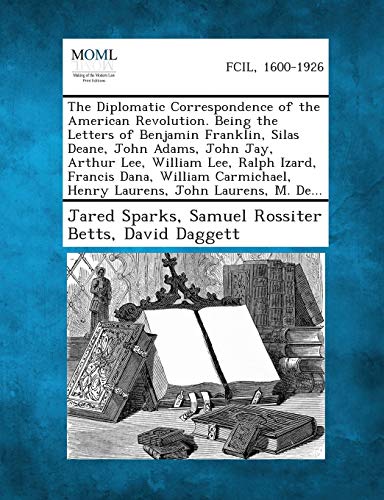 Stock image for The Diplomatic Correspondence of the American Revolution. Being the Letters of Benjamin Franklin, Silas Deane, John Adams, John Jay, Arthur Lee, Willi for sale by Lucky's Textbooks