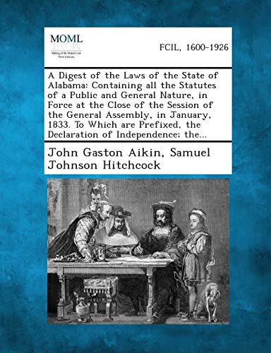 Stock image for A Digest of the Laws of the State of Alabama: Containing All the Statutes of a Public and General Nature, in Force at the Close of the Session of the . the Declaration of Independence; The. for sale by Lucky's Textbooks