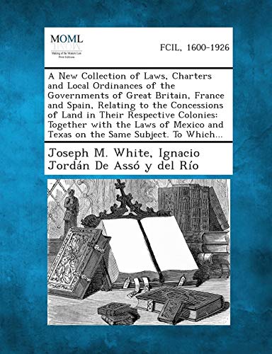 Beispielbild fr A New Collection of Laws, Charters and Local Ordinances of the Governments of Great Britain, France and Spain, Relating to the Concessions of Land I zum Verkauf von Lucky's Textbooks