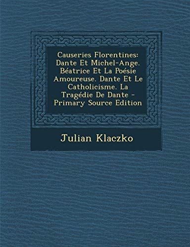 9781289362959: Causeries Florentines: Dante Et Michel-Ange. Batrice Et La Posie Amoureuse. Dante Et Le Catholicisme. La Tragdie De Dante