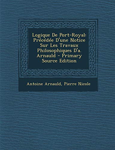 9781289369910: Logique De Port-Royal: Prcde D'une Notice Sur Les Travaux Philosophiques D'a. Arnauld