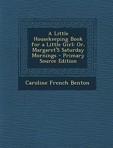 9781289383107: A Little Housekeeping Book for a Little Girl: Or, Margaret's Saturday Mornings