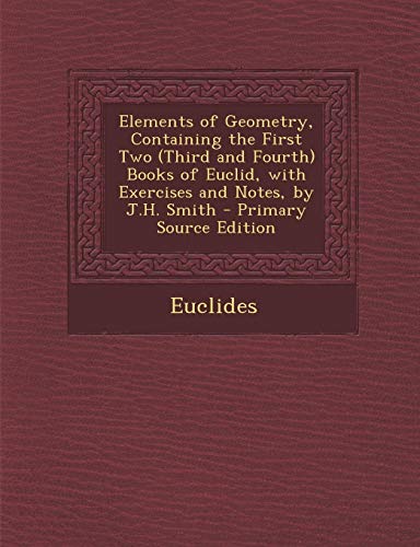 9781289402983: Elements of Geometry, Containing the First Two (Third and Fourth) Books of Euclid, with Exercises and Notes, by J.H. Smith