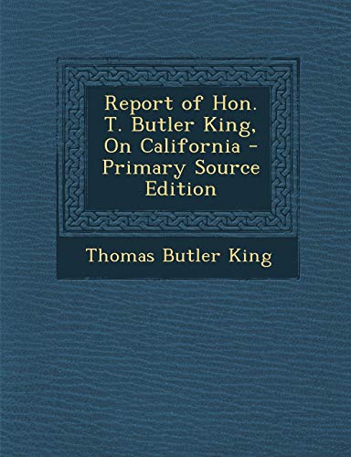 9781289412807: Report of Hon. T. Butler King, On California