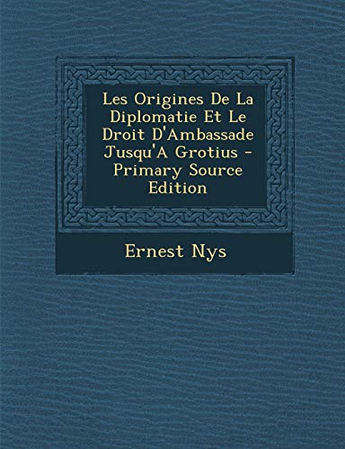 9781289418939: Les Origines de La Diplomatie Et Le Droit D'Ambassade Jusqu'a Grotius