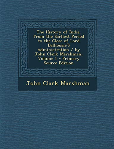 9781289425548: The History of India, from the Earliest Period to the Close of Lord Dalhousie'S Administration / by John Clark Marshman, Volume 1