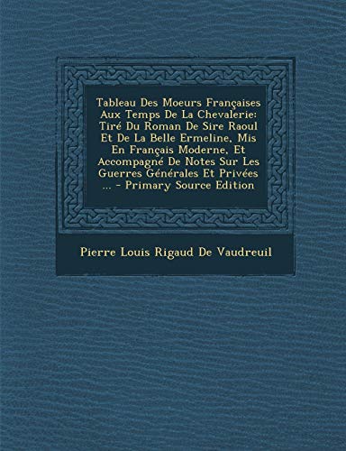 9781289433741: Tableau Des Moeurs Franaises Aux Temps De La Chevalerie: Tir Du Roman De Sire Raoul Et De La Belle Ermeline, Mis En Franais Moderne, Et Accompagn De Notes Sur Les Guerres Gnrales Et Prives ...