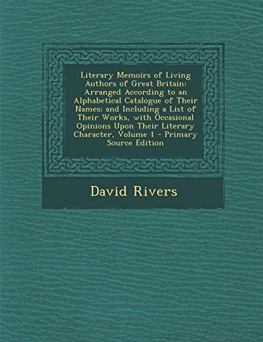 9781289434205: Literary Memoirs of Living Authors of Great Britain: Arranged According to an Alphabetical Catalogue of Their Names; and Including a List of Their ... Upon Their Literary Character, Volume 1