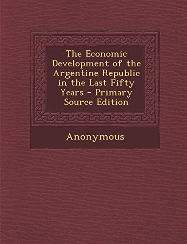 9781289436100: The Economic Development of the Argentine Republic in the Last Fifty Years