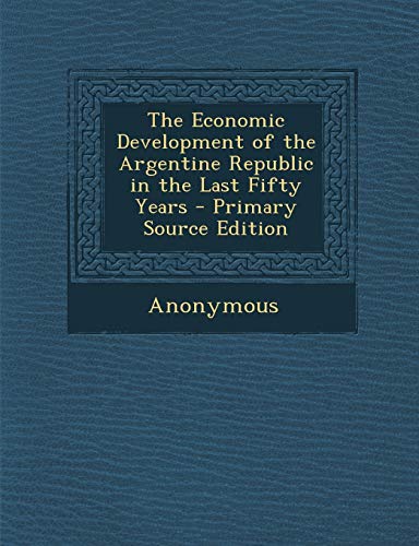 9781289437497: The Economic Development of the Argentine Republic in the Last Fifty Years