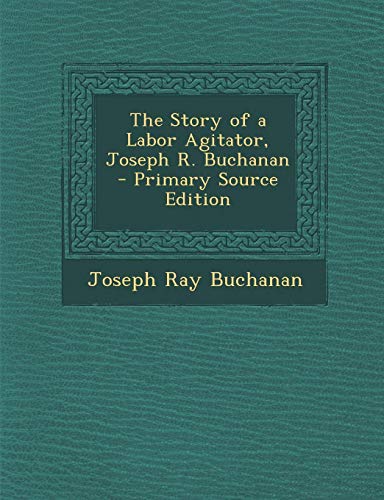 9781289445812: The Story of a Labor Agitator, Joseph R. Buchanan